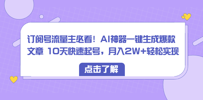 图片[1]-订阅号流量主必看！AI神器一键生成爆款文章 10天快速起号，月入2W+轻松实现-淘金部落