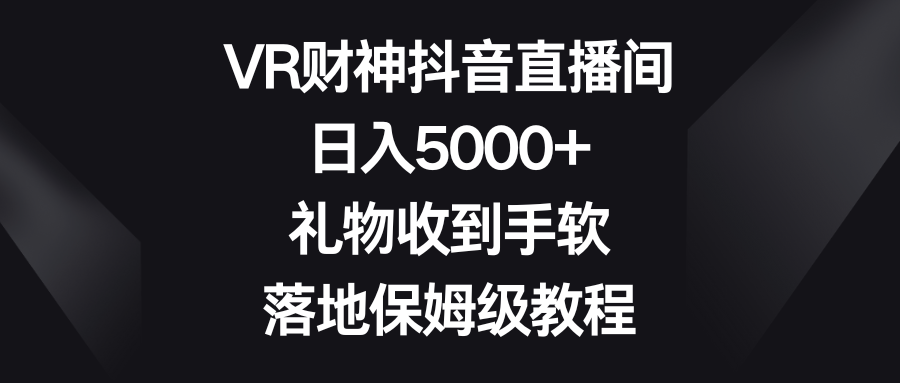 图片[1]-VR财神抖音直播间，日入5000+，礼物收到手软，落地保姆级教程-淘金部落