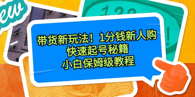 图片[1]-带货新玩法！1分钱新人购，快速起号秘籍！小白保姆级教程-淘金部落
