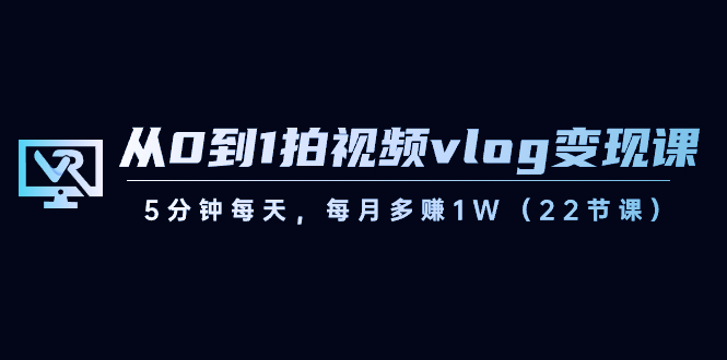 图片[1]-短视频运营课：从0到1拍视频vlog-变现，5分钟每天，每月多赚1W（22节课）-淘金部落