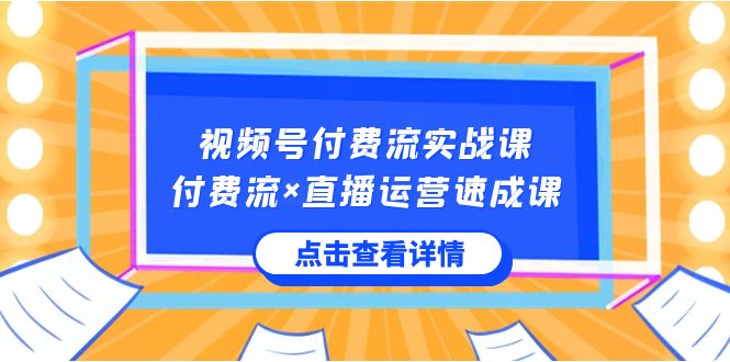 图片[1]-视频号付费流实战课，付费流×直播运营速成课，让你快速掌握视频号核心运营技能-淘金部落