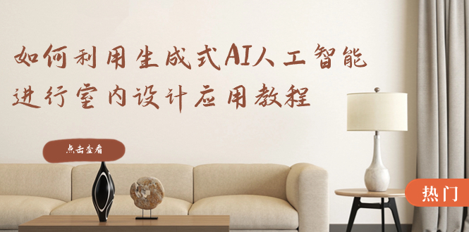 图片[1]-如何利用生成式AI人工智能进行室内设计应用教程（22节课）-淘金部落