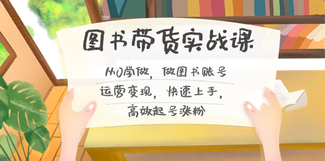 图片[1]-图书带货实战教程2.0，从0学做，做做书单号运营变现，快速上手，高效起号涨粉-淘金部落