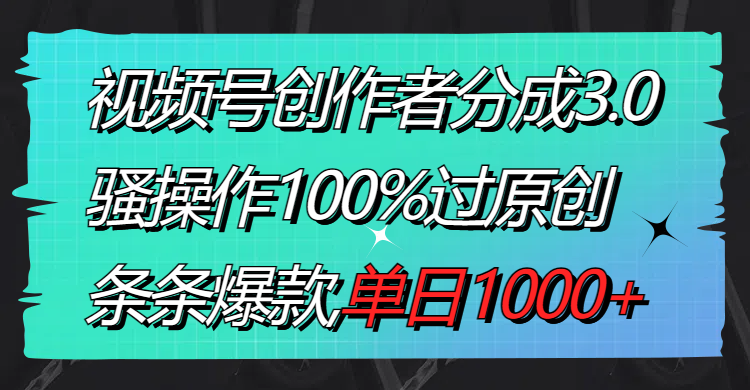 图片[1]-视频号创作者分成3.0玩法，骚操作100%过原创，条条爆款，单日1000+-淘金部落