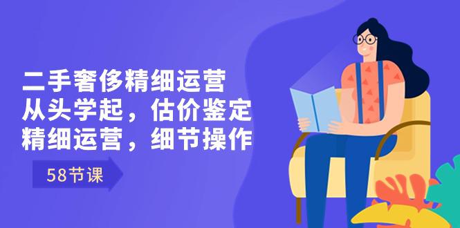 图片[1]-二手奢侈精细运营课程：从头学起，估价鉴定，精细运营，细节操作（58节）-淘金部落