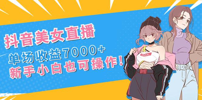图片[1]-新手玩转抖音美女直播，单场收益7000+,小白也可操作-淘金部落