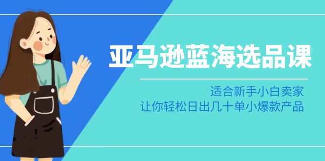图片[1]-亚马逊运营蓝海选品课：适合新手小白卖家，让你轻松日出几十单小爆款产品-淘金部落