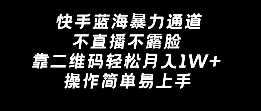 图片[1]-快手蓝海暴力通道，不直播不露脸，靠二维码轻松月入1W+，操作简单易上手-淘金部落
