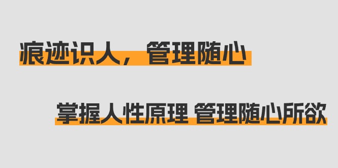 图片[1]-掌握人性原理 管理随心所欲：痕迹 识人，管理随心（31节课）-淘金部落