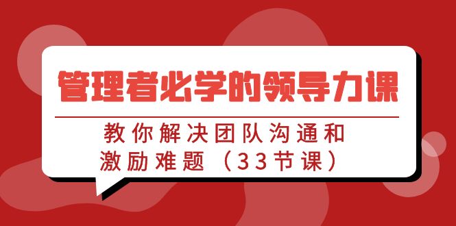 图片[1]-管理者必学的领导力课：教你解决团队沟通和激励难题（33节课）-淘金部落