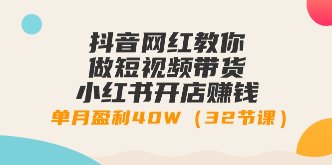 图片[1]-抖音网红教你做短视频带货+小红书开店赚钱，单月盈利40W（32节课）-淘金部落