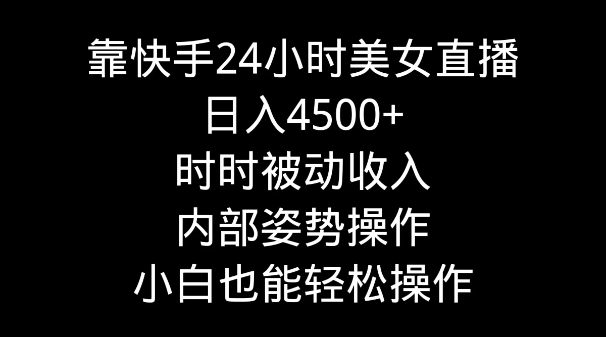 图片[1]-靠快手美女24小时直播，日入4500+，时时被动收入，内部姿势操作，小白也…-淘金部落