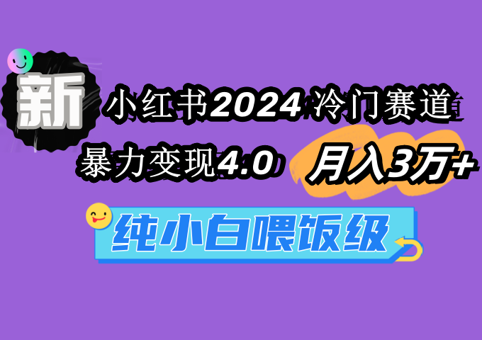 图片[1]-小红书2024冷门赛道 月入3万+ 暴力变现4.0 纯小白喂饭级-淘金部落