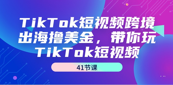 图片[1]-TikTok短视频跨境出海撸美金，带你玩TikTok短视频（41节课）-淘金部落