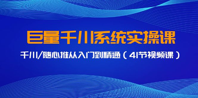 图片[1]-巨量千川系统实操课，千川/随心推从入门到精通（41节视频课）-淘金部落