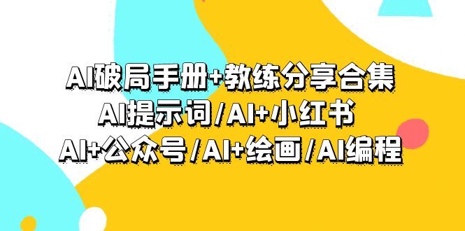 图片[1]-AI破局手册+教练分享合集：AI提示词/AI+小红书 /AI+公众号/AI+绘画/AI编程-淘金部落