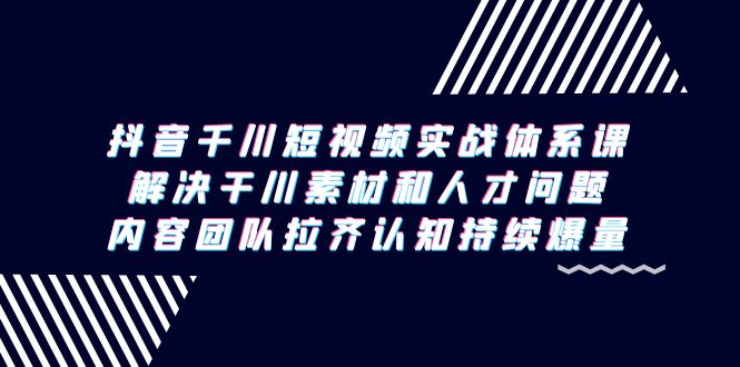 图片[1]-抖音千川短视频实战体系课，解决干川素材和人才问题，内容团队拉齐认知…-淘金部落