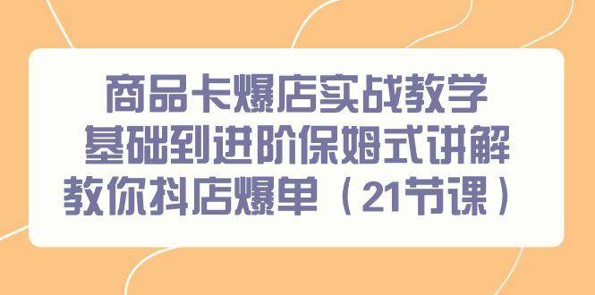 图片[1]-商品卡爆店实战教学，基础到进阶保姆式讲解教你抖店爆单（21节课）-淘金部落