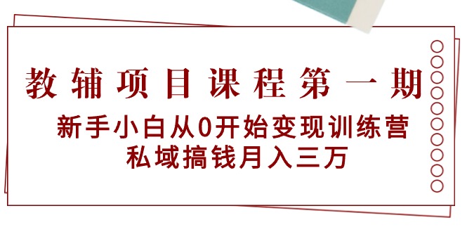 图片[1]-教辅项目课程第一期：新手小白从0开始变现训练营 私域搞钱月入三万-淘金部落