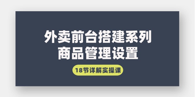 图片[1]-外卖前台搭建系列｜商品管理设置，18节详解实操课-淘金部落