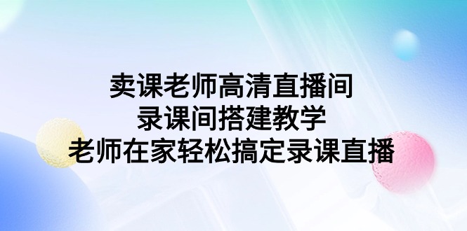 图片[1]-卖课老师高清直播间 录课间搭建教学，老师在家轻松搞定录课直播-淘金部落