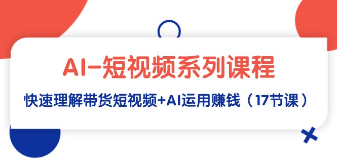图片[1]-AI-短视频系列课程，快速理解带货短视频+AI运用赚钱（17节课）-淘金部落