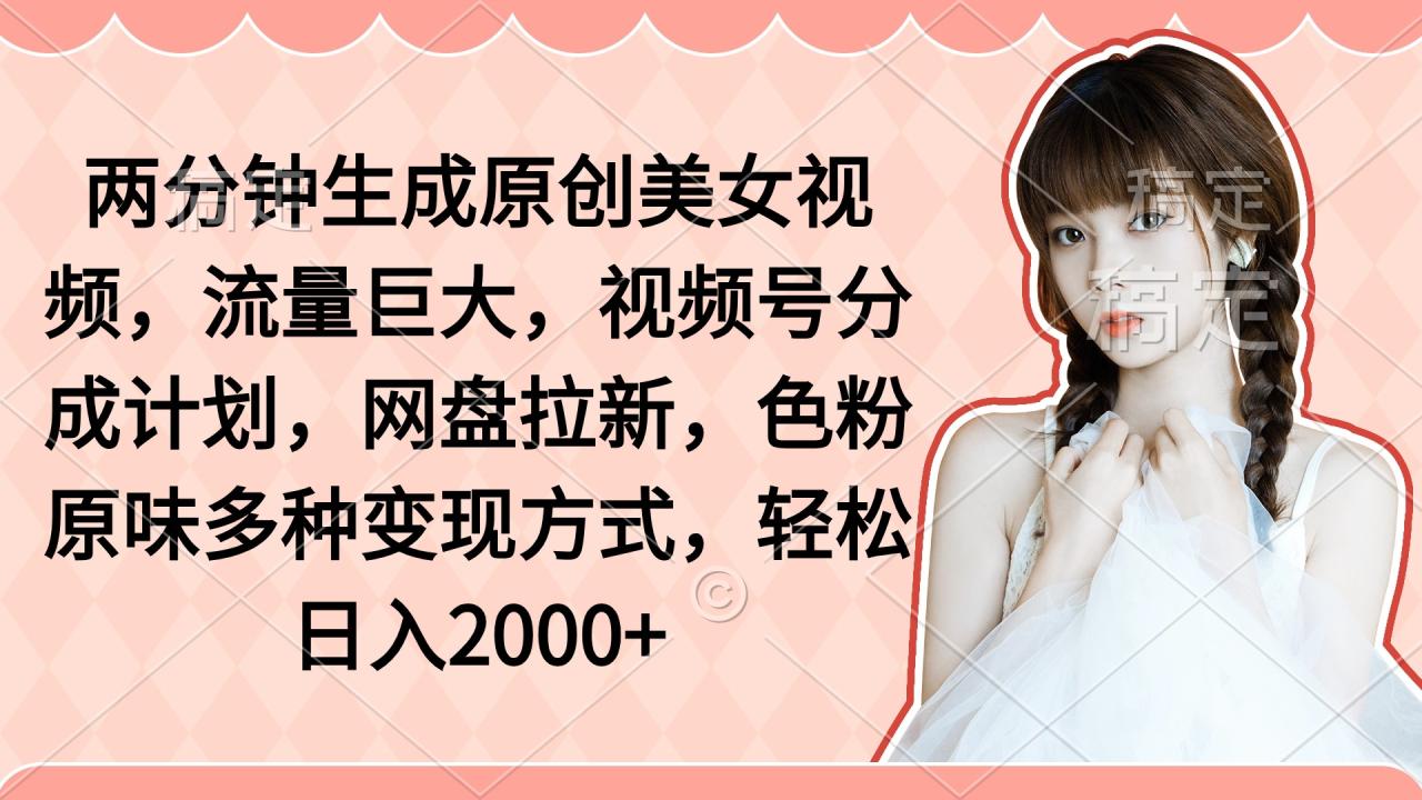 图片[1]-两分钟生成原创美女视频，流量巨大，视频号分成计划，网盘拉新，色粉原…-淘金部落