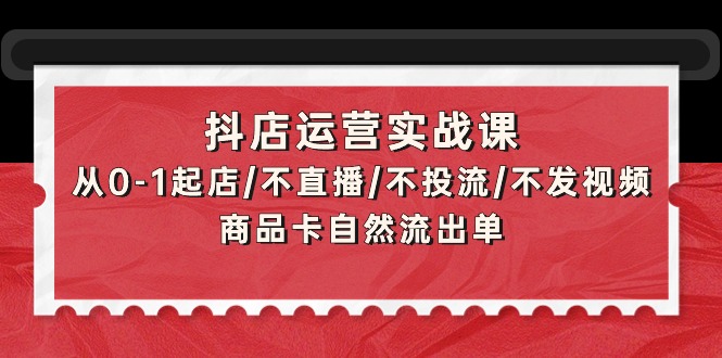 图片[1]-抖店运营实战课：从0-1起店/不直播/不投流/不发视频/商品卡自然流出单-淘金部落