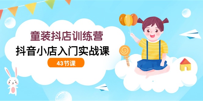 图片[1]-开童装抖店训练营，抖音小店入门实战课（43节课）-淘金部落
