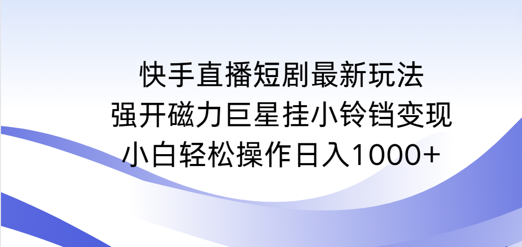 图片[1]-快手直播短剧最新玩法，强开磁力巨星挂小铃铛变现，小白轻松操作日入1000+-淘金部落