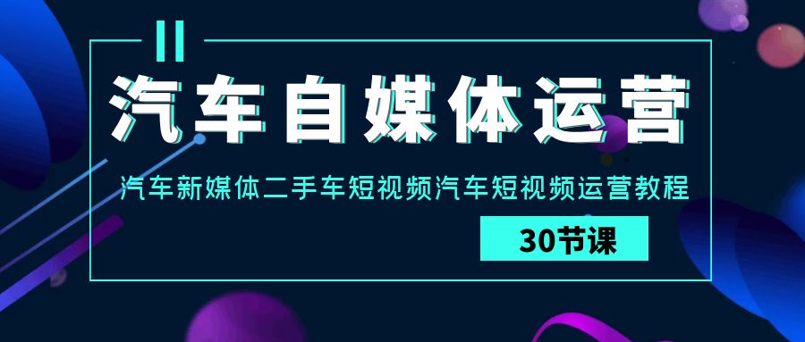 图片[1]-汽车自媒体运营实战教程：汽车-新媒体二手车短视频运营课-淘金部落