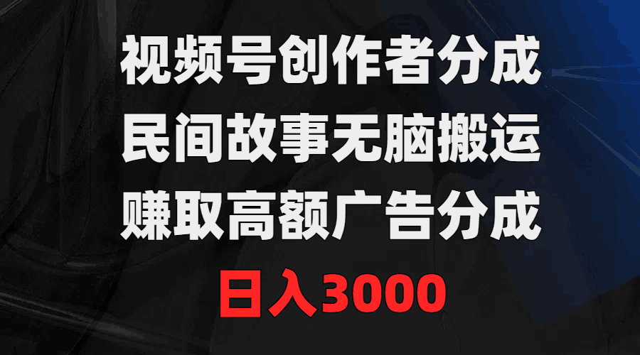 图片[1]-视频号创作者分成，民间故事无脑搬运，赚取高额广告分成，日入3000-淘金部落