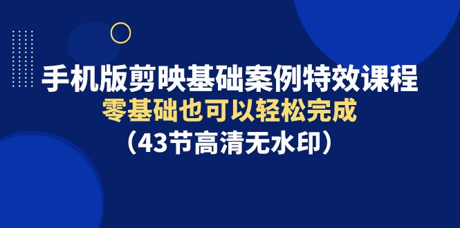 图片[1]-手机版剪映基础案例特效课程，零基础也可以轻松完成（43节高清无水印）-淘金部落