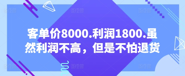 【某公众号付费文章】客单价8000.利润1800.虽然利润不高，但是不怕退货