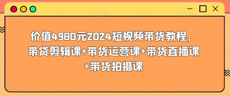 2024短视频带货教程，剪辑课 运营课 带货直播课 带货拍摄课