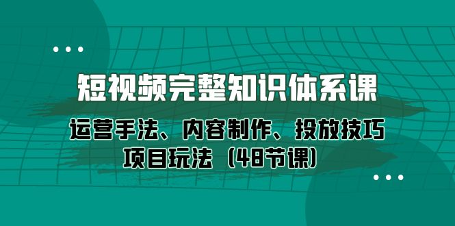 图片[1]-新媒体短视频完整知识体系：运营手法、内容制作、投放技巧项目玩法（48节课）-淘金部落