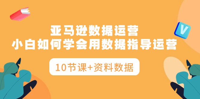 图片[1]-亚马逊运营秘籍：小白如何学会用数据指导运营，让你告别盲目决策（10节课+资料数据）-淘金部落