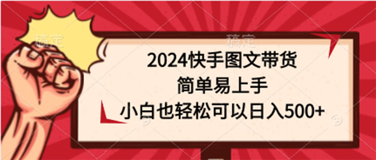 图片[1]-2024快手图文带货课，简单易上手，小白也轻松可以日入500+-淘金部落