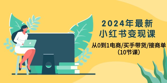 图片[1]-2024年最新小红书电商变现课，从0到1电商/买手带货/接商单（10节课）-淘金部落