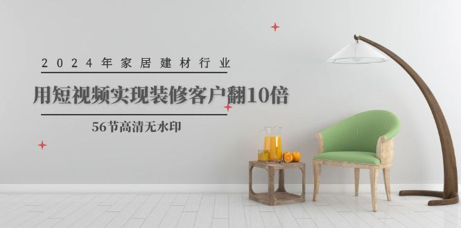 图片[1]-2024家居建材行业运营，用短视频实现装修客户翻10倍（56节高清无水印）-淘金部落