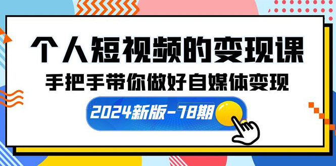 图片[1]-个人短视频的变现课【2024新版-78期】手把手带你做好自媒体变现（61节课）-淘金部落