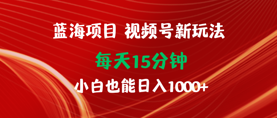 图片[1]-蓝海项目视频号新玩法 每天15分钟 小白也能日入1000+-淘金部落