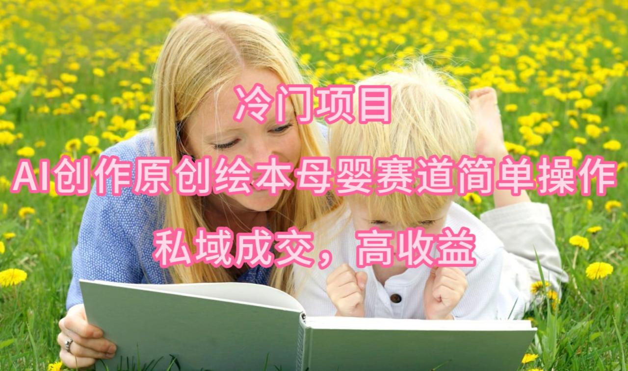 图片[1]-最新冷门项目，AI创作原创绘本母婴赛道简单操作，私域成交，高收益-淘金部落