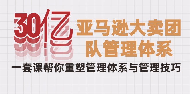 图片[1]-从30亿到巨头：破解亚马逊大卖的管理秘籍，一套课程重塑你的团队-淘金部落