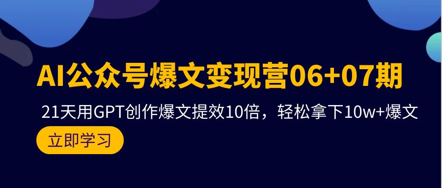 图片[1]-AI公众号爆文变现技术06+07期，21天用GPT创作爆文提效十倍，轻松拿下10万+爆文-淘金部落