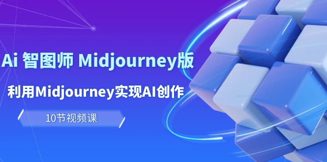 图片[1]-玩赚Ai 智图师 Midjourney版：利用Midjourney实现AI创作及变现（10节课）-淘金部落