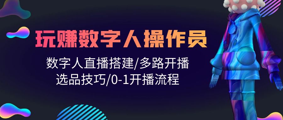 图片[1]-打造直播帝国：轻松学会玩转数字人操作员，直播搭建/多路开播/选品技巧/0-1开播流程-淘金部落