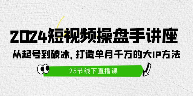 图片[1]-打造短视频操盘手讲座：从起号到破冰，单月千万的大IP方法（25节）-淘金部落