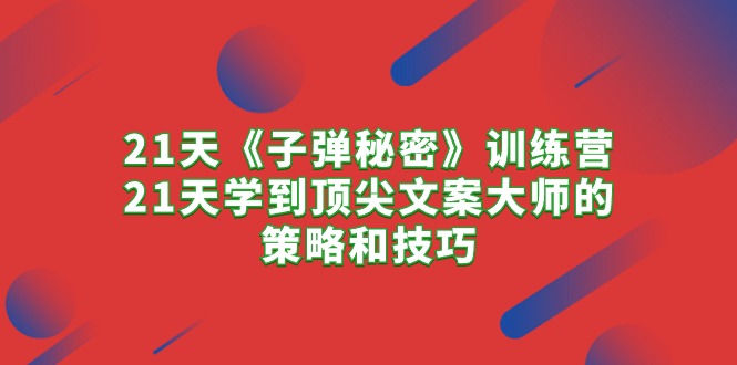 图片[1]-21天《子弹秘密》训练营，21天学到顶尖文案大师的策略和技巧-淘金部落