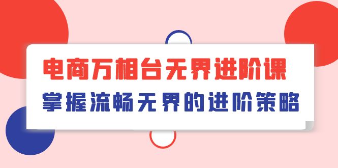 图片[1]-万相台无界进阶教程，轻松掌握流畅无界的增长策略！（41节课）-淘金部落